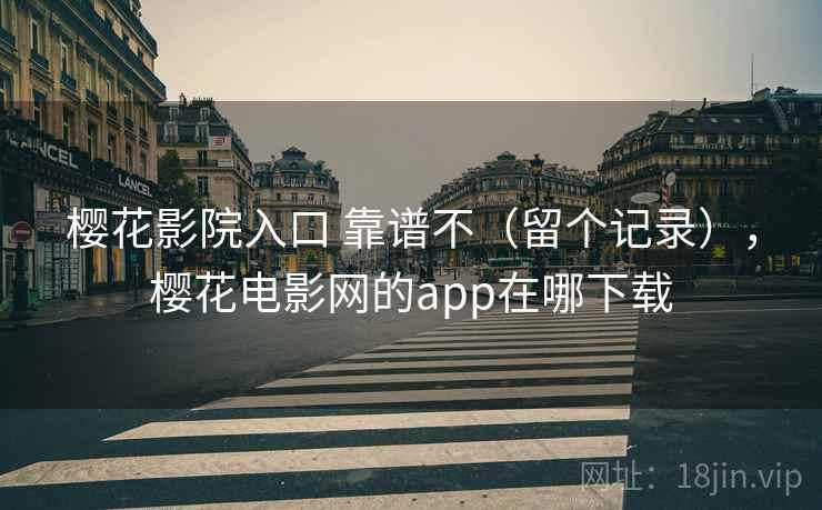 樱花影院入口 靠谱不（留个记录），樱花电影网的app在哪下载