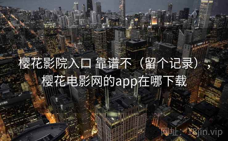 樱花影院入口 靠谱不（留个记录），樱花电影网的app在哪下载
