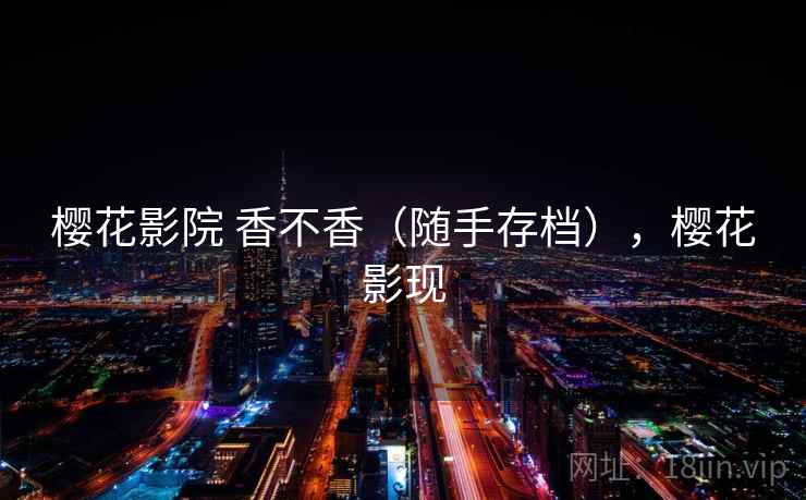 樱花影院 香不香（随手存档），樱花影现