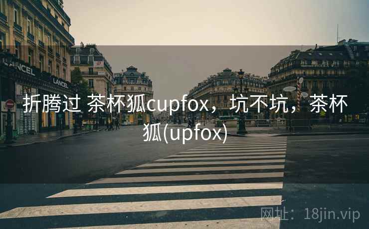 折腾过 茶杯狐cupfox，坑不坑，茶杯狐(upfox)