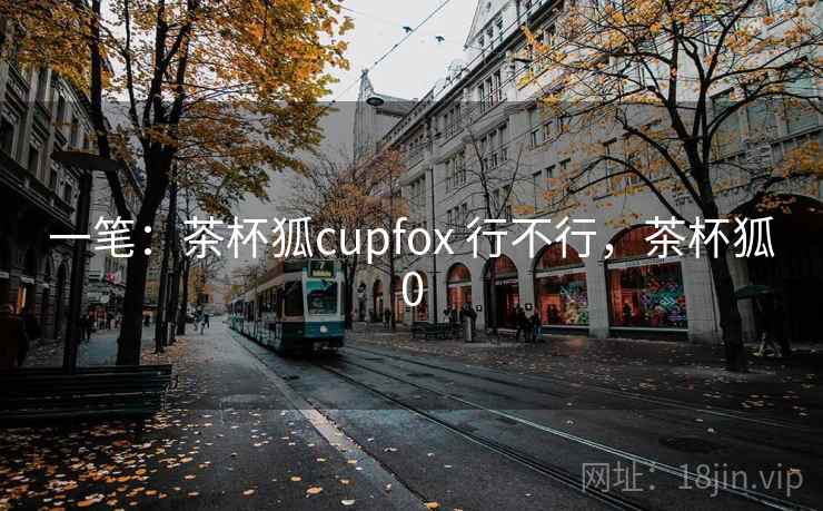 一笔：茶杯狐cupfox 行不行，茶杯狐0