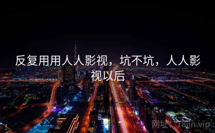 反复用用人人影视，坑不坑，人人影视以后