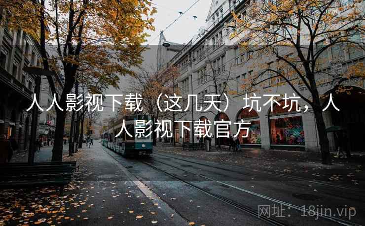 人人影视下载（这几天）坑不坑，人人影视下载官方
