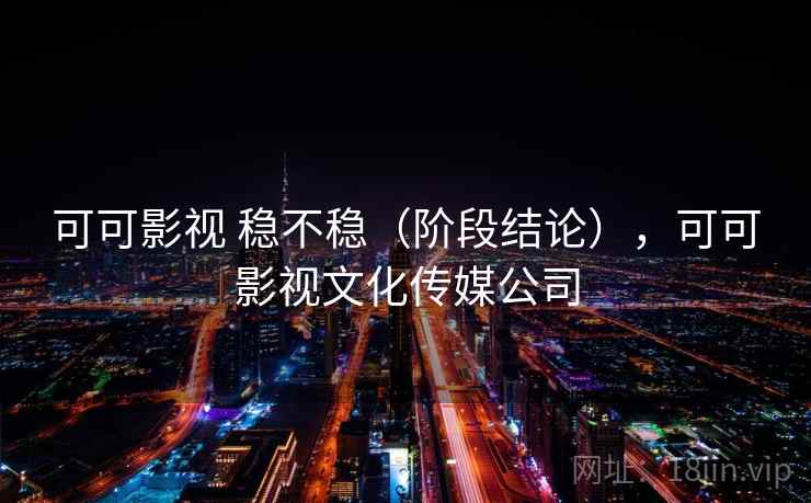 可可影视 稳不稳（阶段结论），可可影视文化传媒公司