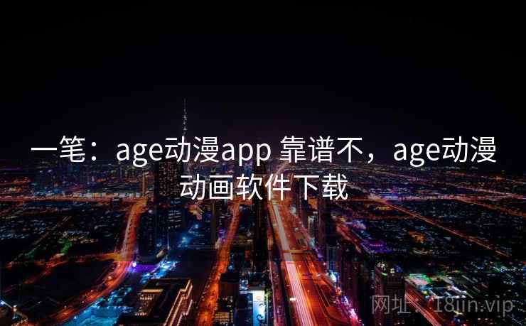 一笔：age动漫app 靠谱不，age动漫动画软件下载