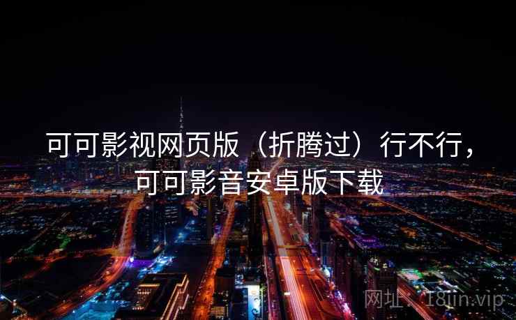 可可影视网页版（折腾过）行不行，可可影音安卓版下载