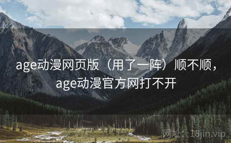 age动漫网页版(用了一阵)顺不顺,age动漫官方网打不开 age动漫网页版(用了一阵)顺不顺,age动漫官方网打不开