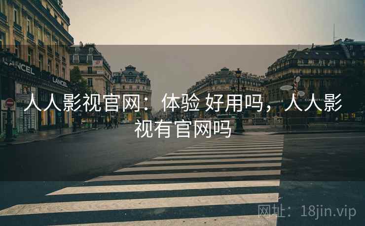 人人影视官网：体验 好用吗，人人影视有官网吗