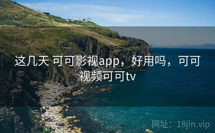 这几天 可可影视app，好用吗，可可视频可可tv