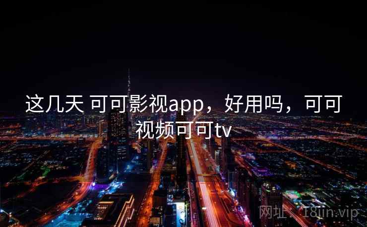 这几天 可可影视app，好用吗，可可视频可可tv