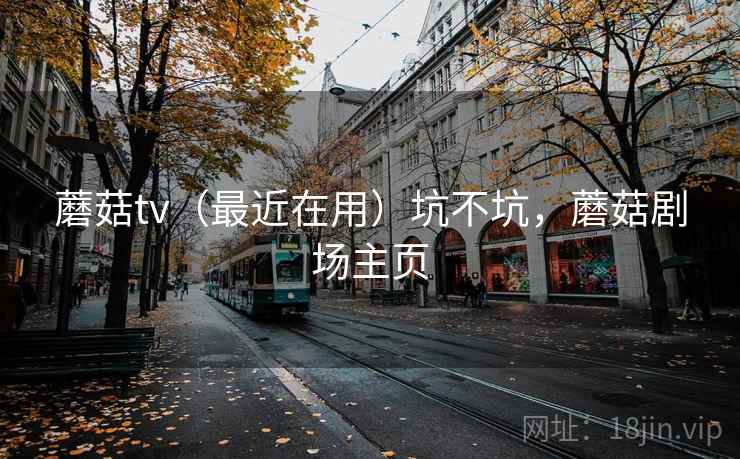蘑菇tv（最近在用）坑不坑，蘑菇剧场主页