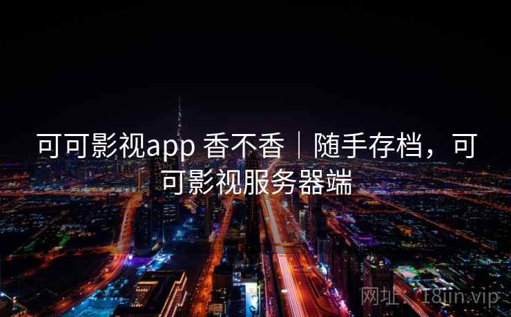 可可影视app 香不香｜随手存档，可可影视服务器端
