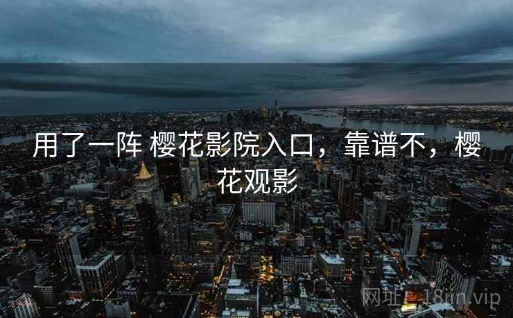 用了一阵 樱花影院入口，靠谱不，樱花观影