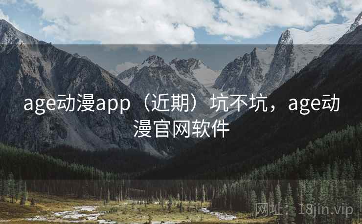 age动漫app（近期）坑不坑，age动漫官网软件