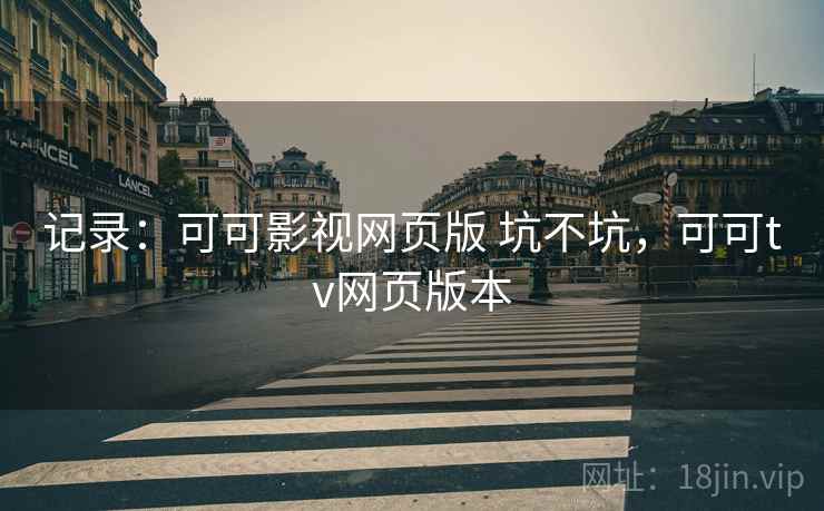 记录:可可影视网页版 坑不坑,可可tv网页版本 记录:可可影视网页版 坑不坑,可可tv网页版本