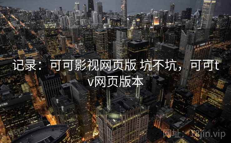 记录：可可影视网页版 坑不坑，可可tv网页版本