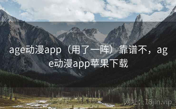 age动漫app（用了一阵）靠谱不，age动漫app苹果下载