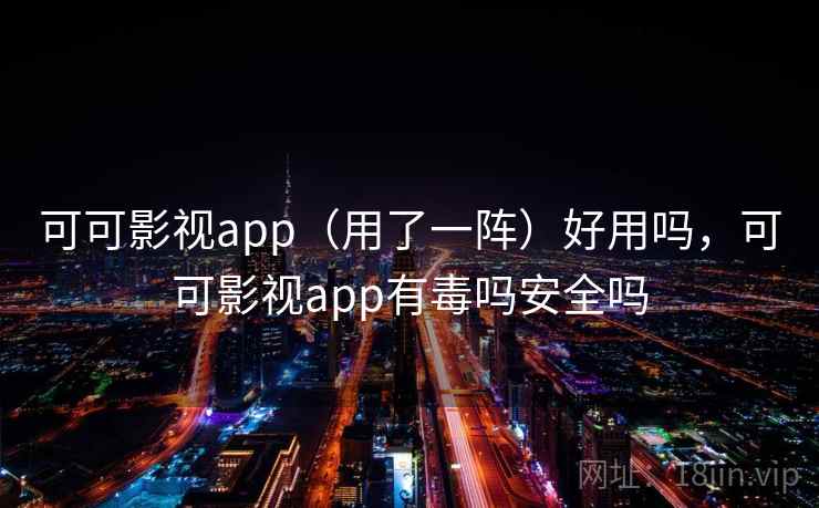 可可影视app（用了一阵）好用吗，可可影视app有毒吗安全吗