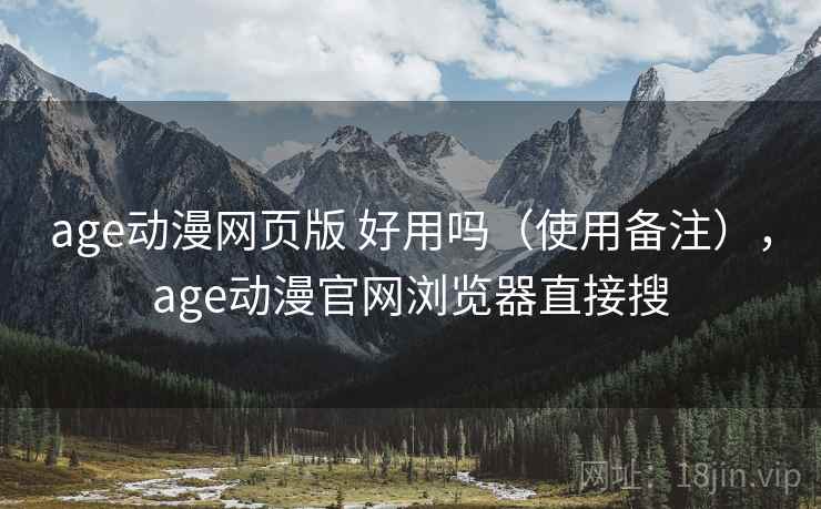 age动漫网页版 好用吗（使用备注），age动漫官网浏览器直接搜