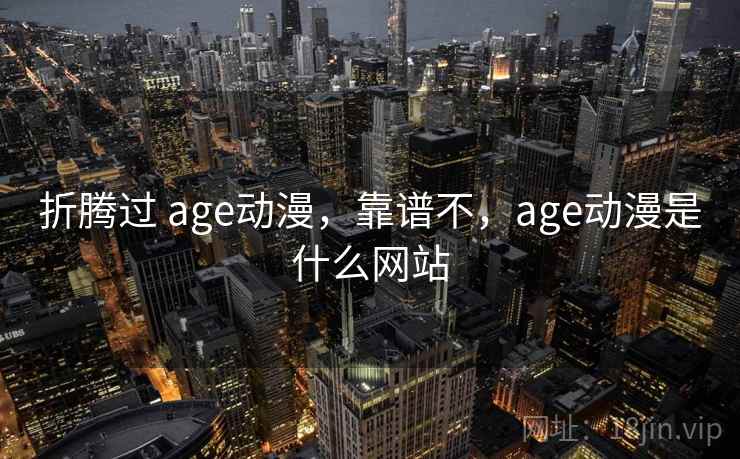 折腾过 age动漫，靠谱不，age动漫是什么网站