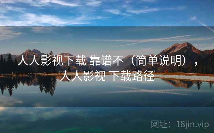 人人影视下载 靠谱不(简单说明),人人影视 下载路径 人人影视下载 靠谱不(简单说明),人人影视 下载路径