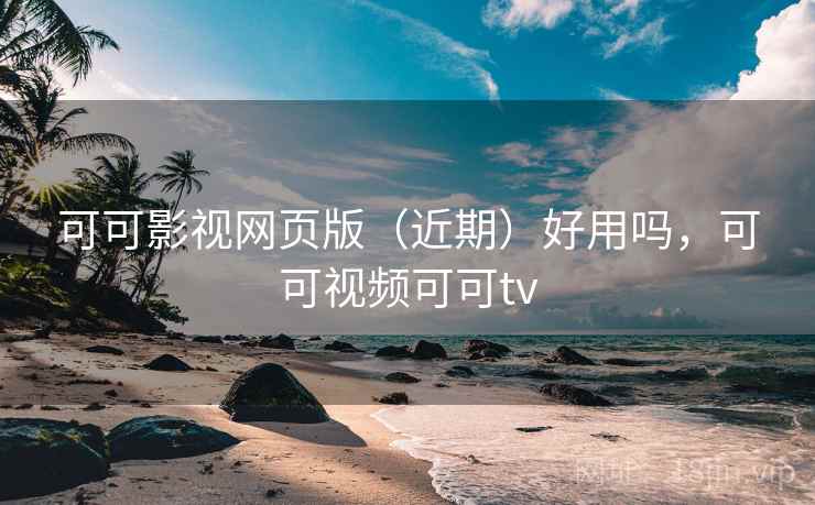 可可影视网页版（近期）好用吗，可可视频可可tv