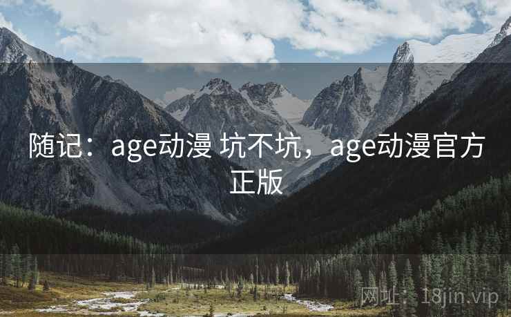 随记：age动漫 坑不坑，age动漫官方正版