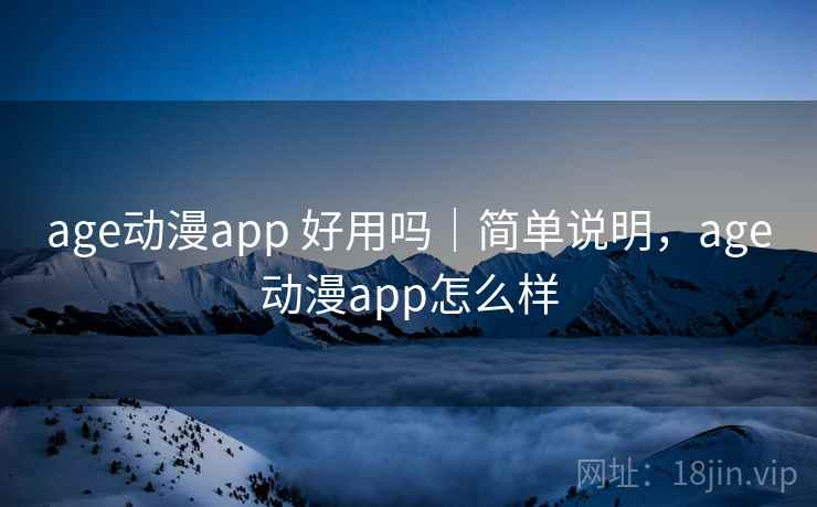 age动漫app 好用吗｜简单说明，age动漫app怎么样