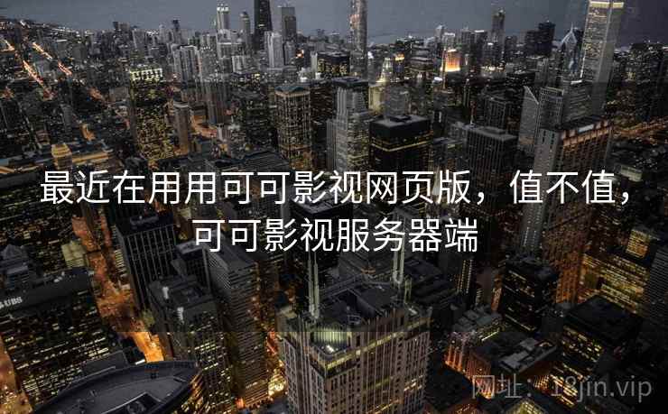 最近在用用可可影视网页版，值不值，可可影视服务器端
