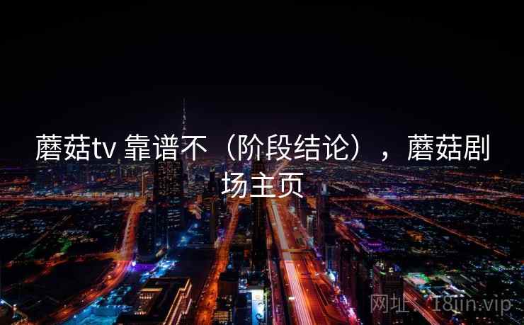 蘑菇tv 靠谱不（阶段结论），蘑菇剧场主页