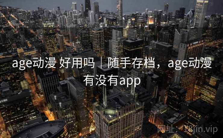 age动漫 好用吗｜随手存档，age动漫有没有app