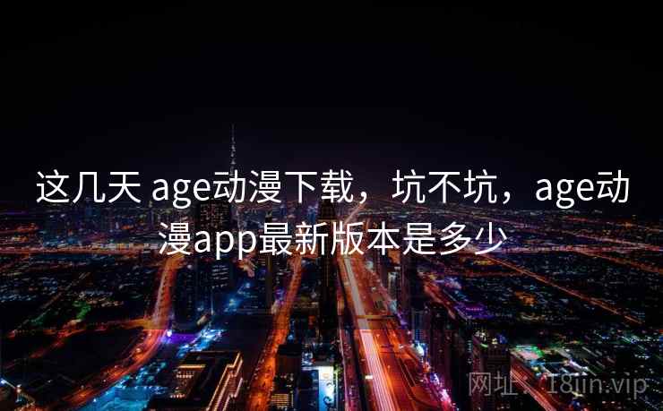 这几天 age动漫下载，坑不坑，age动漫app最新版本是多少