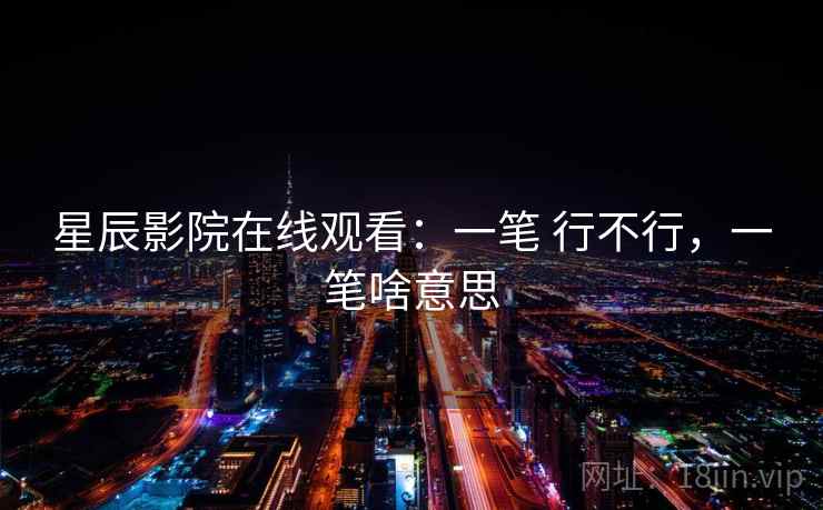 星辰影院在线观看：一笔 行不行，一笔啥意思