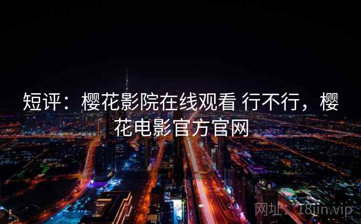 短评：樱花影院在线观看 行不行，樱花电影官方官网
