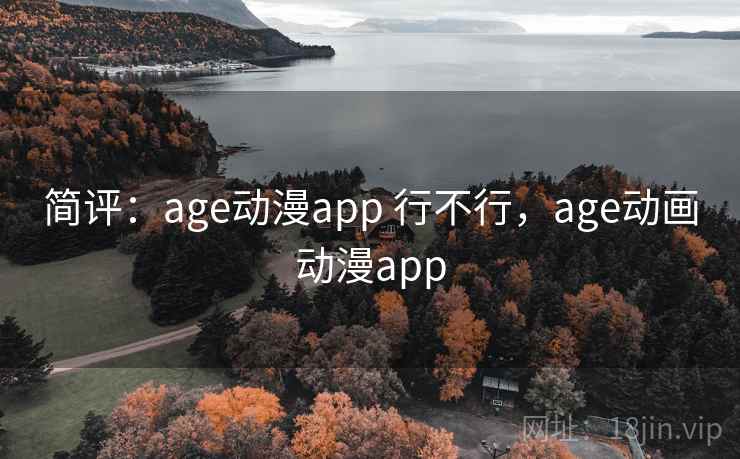 简评：age动漫app 行不行，age动画动漫app