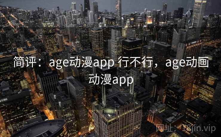 简评：age动漫app 行不行，age动画动漫app