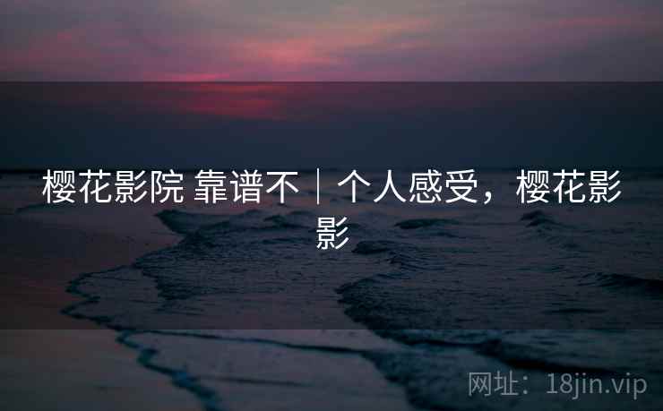 樱花影院 靠谱不｜个人感受，樱花影影