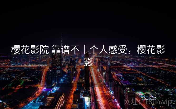 樱花影院 靠谱不｜个人感受，樱花影影