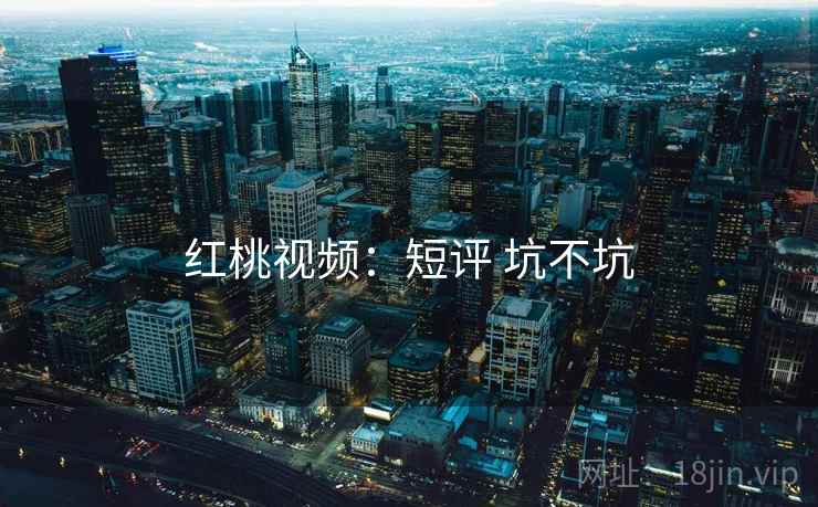红桃视频：短评 坑不坑