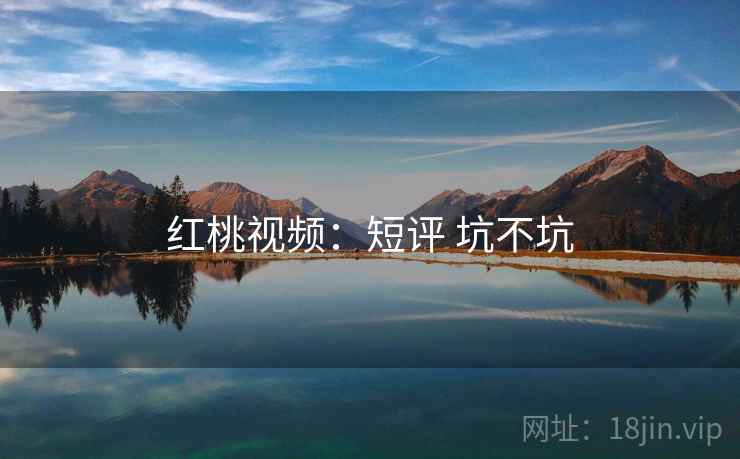 红桃视频：短评 坑不坑