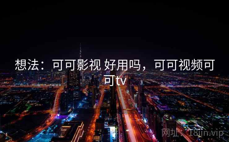 想法：可可影视 好用吗，可可视频可可tv