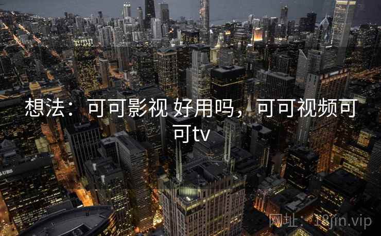 想法：可可影视 好用吗，可可视频可可tv