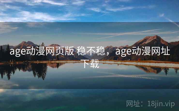 age动漫网页版 稳不稳，age动漫网址下载