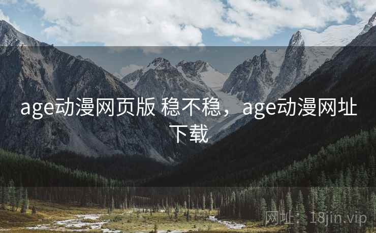 age动漫网页版 稳不稳，age动漫网址下载