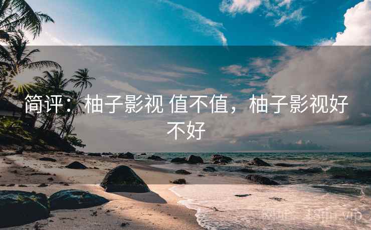 简评：柚子影视 值不值，柚子影视好不好