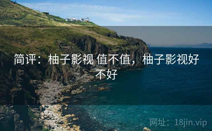 简评：柚子影视 值不值，柚子影视好不好