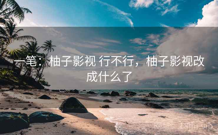 一笔：柚子影视 行不行，柚子影视改成什么了