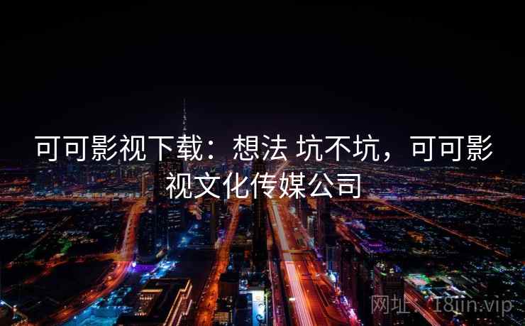 可可影视下载：想法 坑不坑，可可影视文化传媒公司