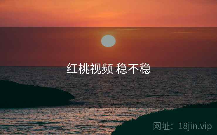 红桃视频 稳不稳