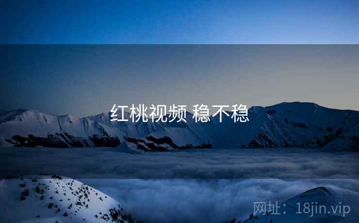 红桃视频 稳不稳